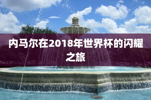 内马尔在2018年世界杯的闪耀之旅漯河市盈旭机械设备有限公司