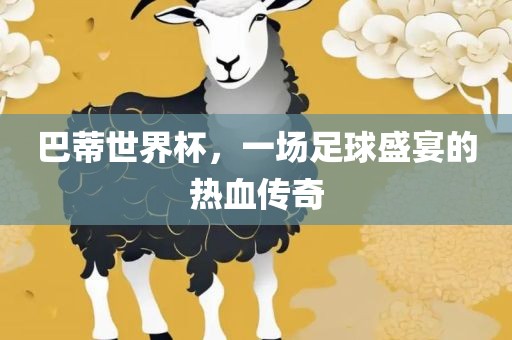巴蒂世界杯，一场足球盛宴的热血传奇