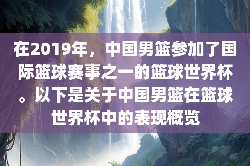 在2019年，中国男篮参加了国际篮球赛事之一的篮球世界杯。以下是关于中国男篮在篮球世界杯中的表现概览