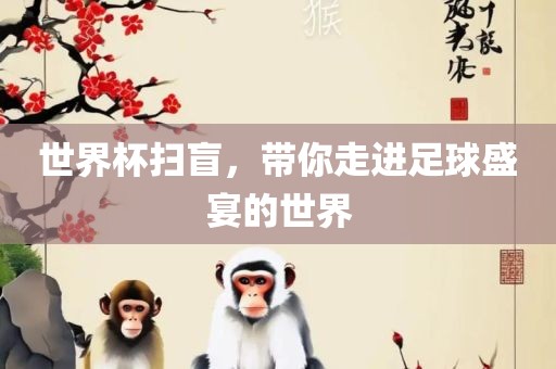 世界杯扫盲，带你走进足球盛宴的世界