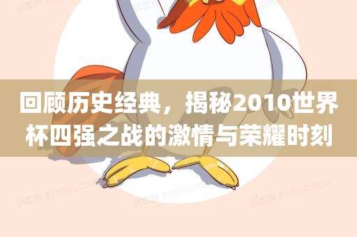 回顾历史经典，揭秘2010世界杯四强之战的激情与荣耀时刻