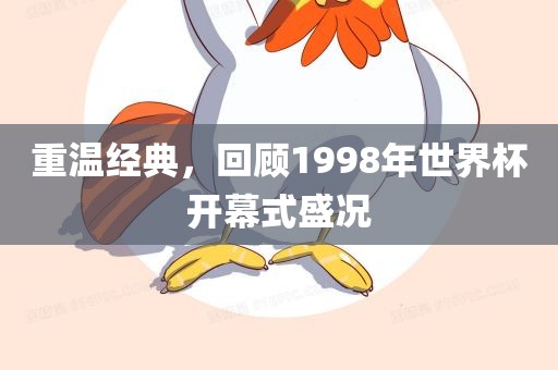 重温经典，回顾1998年世界杯开幕式盛况
