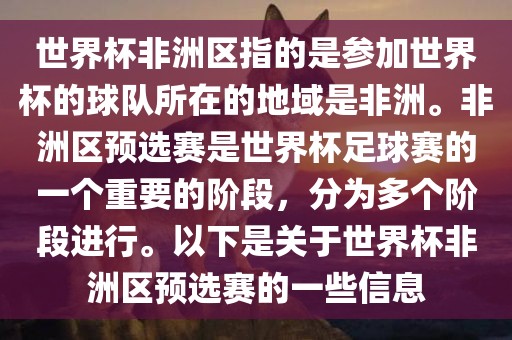 世界杯非洲区指的是参加世界杯的球队所在的地域是非洲。非洲区预选赛是世界杯足球赛的一个重要的阶段，分为多个阶段进行。以下是关于世界杯非洲区预选赛的一些信息