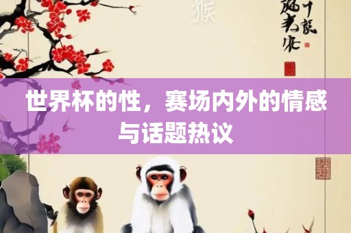 世界杯的性，赛场内外的情感与话题热议