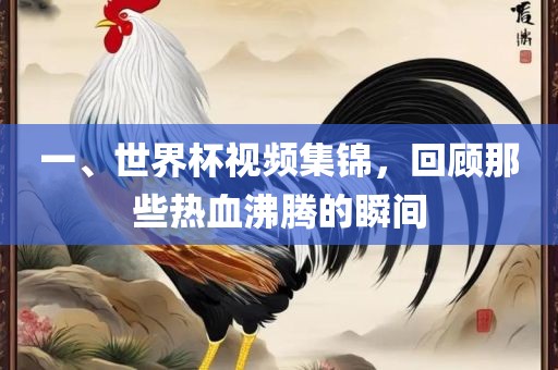 一、世界杯视频集锦，回顾那些热血沸腾的瞬间