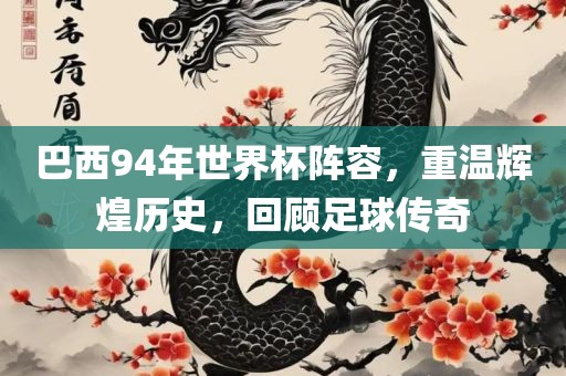 巴西9漯河市盈旭机械设备有限公司4年世界杯阵容，重温辉煌历史，回顾足球传奇