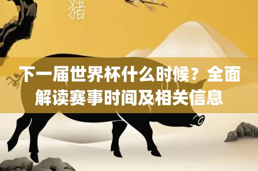 下一届世界杯什么时候？全面解读赛事时间及相关信息漯河市盈旭机械设备有限公司