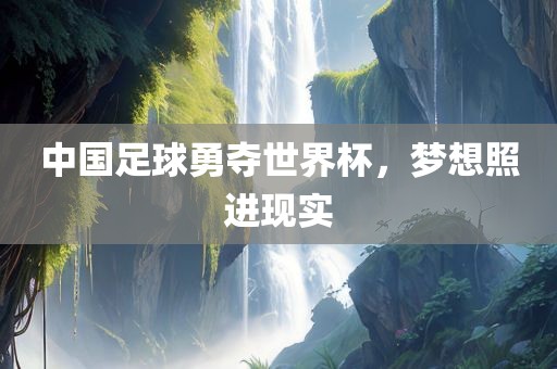 中国足球勇夺世界杯，梦想照进现实