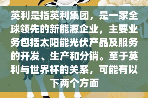 英利是指英利集团，是一家全球领先的新能源企业，主要业务包括太阳能光伏产品及服务的开发、生产和分销。至于英利与世界杯的关系，可能有以下两个方面