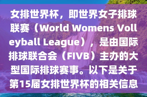 女排世界杯，即世界女子排球联赛（World Womens Volleyball League），是由国际排球联合会（FIVB）主办的大型国际排球赛事。以下是关于第15届女排世界杯的相关信息