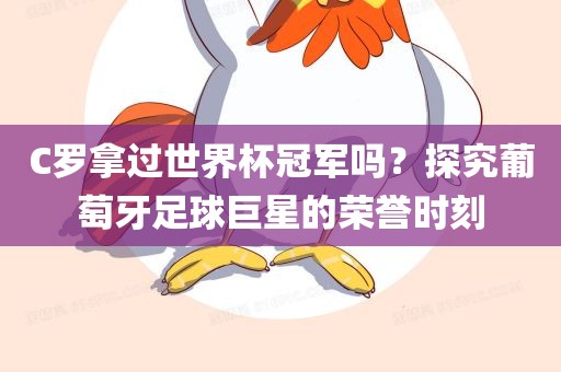 C罗拿过世界杯冠军吗？探究葡萄牙足球巨星的荣誉时刻