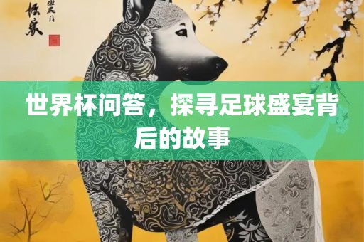 世界杯问答，探寻足球盛宴背后的故事漯河市盈旭机械设备有限公司