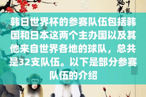 韩日世界杯的参赛队伍包括韩国和日本这两个主办国以及其他来自世界各地的球队，总共是32支队伍。以下是部分参赛队伍的介绍