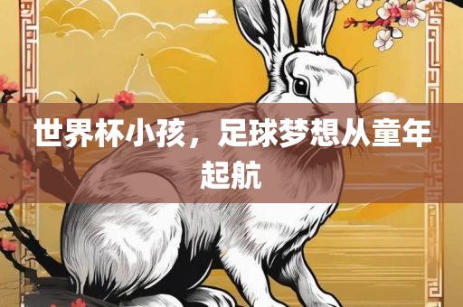 世界杯小孩，足球梦想从童年起航