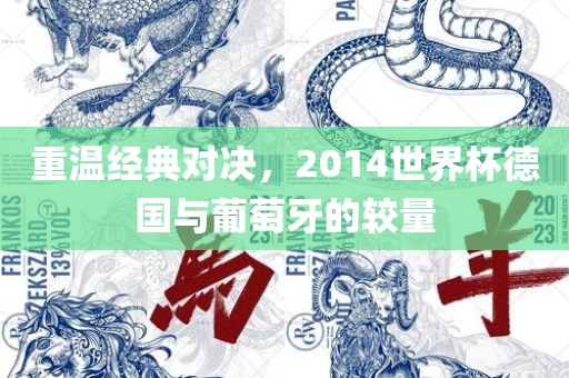重温经典对决，2014世界杯德国与葡萄牙的较量