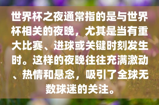 世界杯之夜通常指的是与世界杯相关的夜晚，尤其是当有重大比赛、进球或关键时刻发生时。这样的夜晚漯河市盈旭机械设备有限公司往往充满激动、热情和悬念，吸引了全球无数球迷的关注。