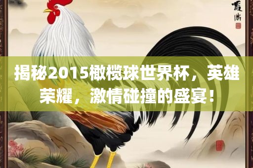 揭秘2015橄榄球世界杯，英雄荣耀，激情碰撞的盛宴！