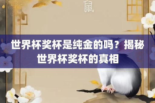 世界杯奖杯是纯金的吗？揭秘世界杯奖杯的真相
