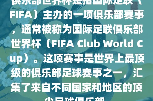 俱乐部世界杯是指国际足联（FIFA）主办的一项俱乐部赛事，通常被称为国际足联俱乐部世界杯（FIFA Club World Cup）。这项赛事是世界上最顶级的俱乐部足球赛事之一，汇集了来自不同国家和地区的顶尖足球俱乐部。