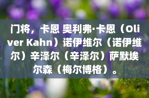 门将，卡恩 奥利弗·卡恩（Oliver Kahn）诺伊维尔（诺伊维尔）辛泽尔（辛泽尔）萨默埃尔森（梅尔博格）。