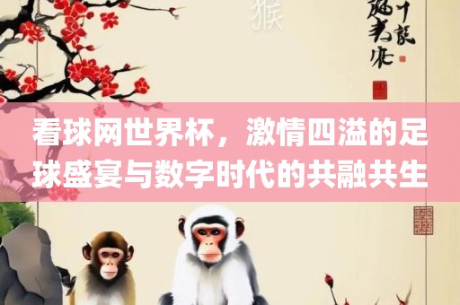 看球网世界杯，激情四溢的足球盛宴与数字时代的共融共生漯河市盈旭机械设备有限公司
