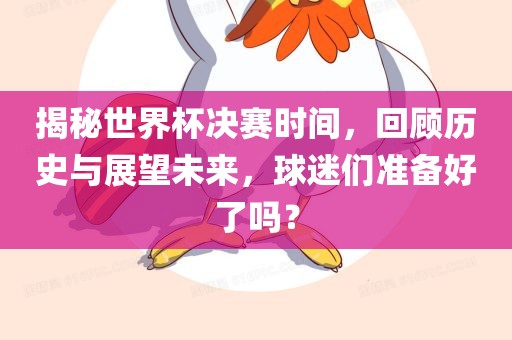 揭秘世界杯决赛时间，回顾历史与展望未来，球迷们准备好了吗？漯河市盈旭机械设备有限公司