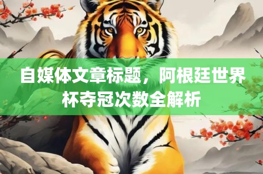 自媒体文章标题，阿根廷世界杯夺冠次数全解析