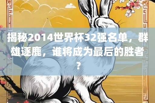 揭秘2014世界杯32强名单，群雄逐鹿，谁将成为最后的胜者？