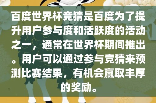 百度世界杯竞猜是百度为了提升用户参与度和活跃度的活动之一，通常在世界杯期间推出。用户可以通过参与竞猜来预测比赛结果，有机会赢取丰厚的奖励。
