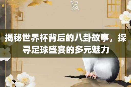 揭秘世界杯背后的八卦故事，探寻足球盛宴的多元魅力