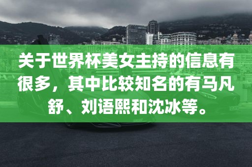 关于世界杯美女主持的信息有很多，其中比较知名的有马凡舒、刘语熙和沈冰等。