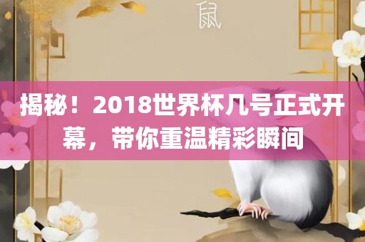 揭秘！2018世界杯几号正式开幕，带你重温精彩瞬间