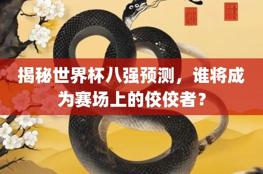揭秘世界杯八强预测，谁将成为赛场上的佼佼者？