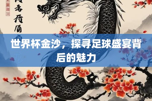 世界杯金沙，探寻足球盛宴背后的魅力