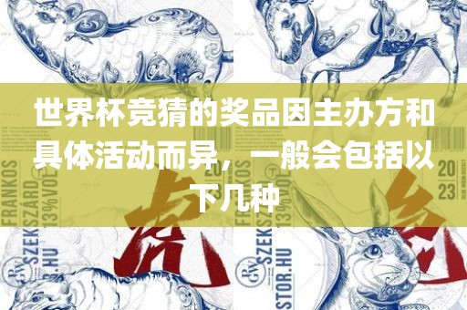世界杯竞猜的奖品因主办方和具体活动而异，一般会包括以下几种