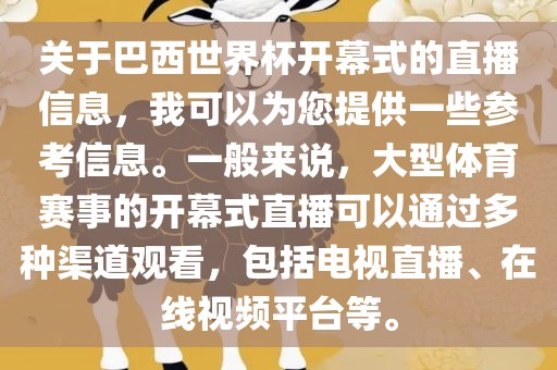 关于巴西世界杯开幕式的直播信息，我可以为您提供一些参考信息。一般来说，大型体育赛事的开幕式直播可以通过多种渠道观看，包漯河市盈旭机械设备有限公司括电视直播、在线视频平台等。