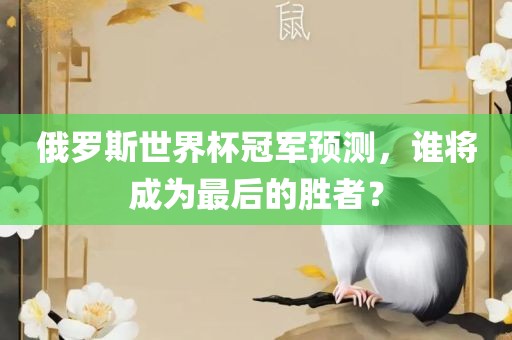 俄罗斯世界杯冠军预测，谁将成为最后的胜者？