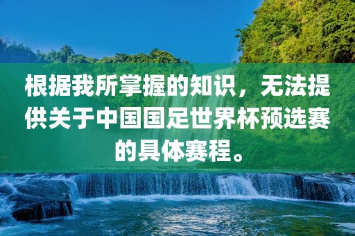 根据我所掌握的知识，无法提供关于中国国足世界杯预选赛的具体赛程。