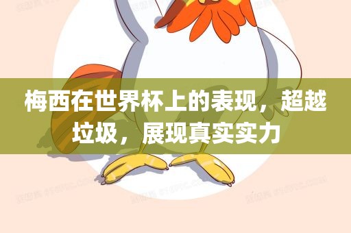 梅西在世界杯上的表现，超越垃圾，展现真实实力