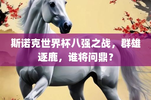 斯诺克世界杯八强之战，群雄逐鹿，谁将问鼎？