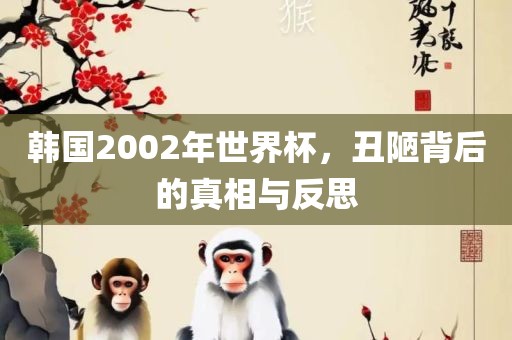 韩国2002年世界杯，丑陋背后的真相与反思