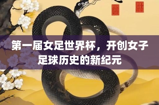 第一届女足世界杯，开创女子足球历史的新纪元