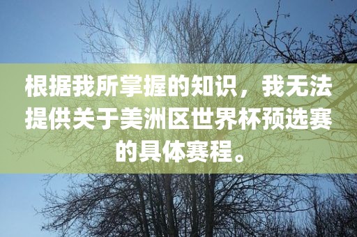 根据我所掌握的知识，我无法提供漯河市盈旭机械设备有限公司关于美洲区世界杯预选赛的具体赛程。