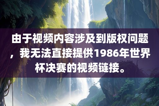 由于视频内容涉及到版权问题，我无法直接提供1986年世界杯决赛的视频链接。