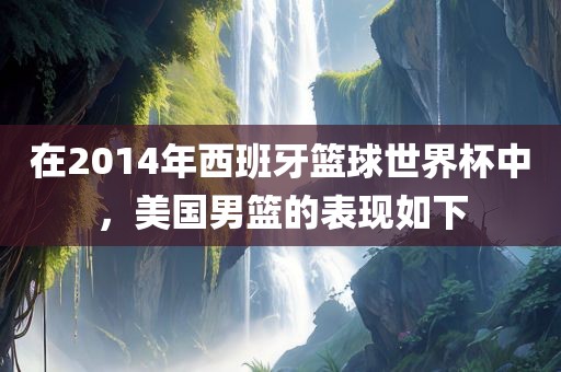 在2014年西班牙篮球世界杯中，美国男篮的表现如下