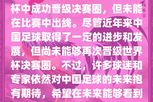 中国足球队在世界杯的表现历程中，仅在2002年的韩日世界杯中成功晋级决赛圈，但未能在比赛中出线。尽管近年来中国足球取得了一定的进步和发展，但尚未能够再次晋级世界杯决赛圈。不过，许多球迷和专家依然对中国足球的未来抱有期待，希望在未来能够看到中国足球队再次出现在世界杯的赛场上。