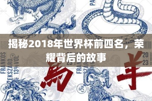 揭秘2018年世界杯前四名，荣耀背后的故事