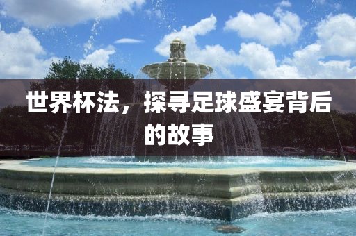 世界杯法，探寻足球盛宴背后的故事漯河市盈旭机械设备有限公司