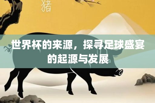 世界杯的来源，探寻足球盛宴的起源与发展漯河市盈旭机械设备有限公司