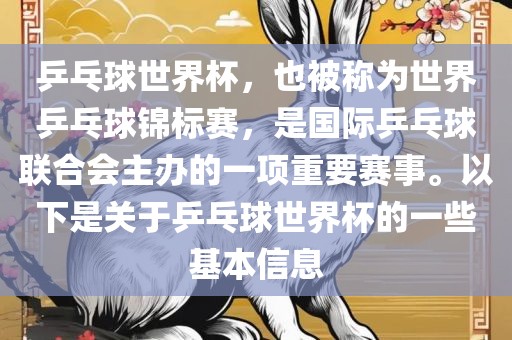 乒乓球世界杯，也被称为世界乒乓球锦标赛，是国际乒乓球联合会主办的一项重要赛事。以下是关于乒乓球世界杯的一些基本信息